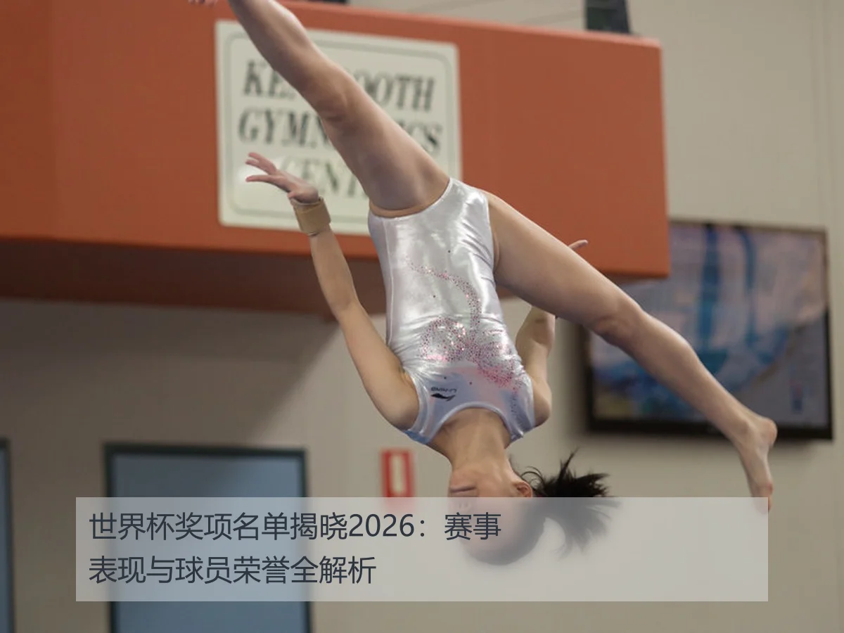 世界杯奖项名单揭晓2026：赛事表现与球员荣誉全解析