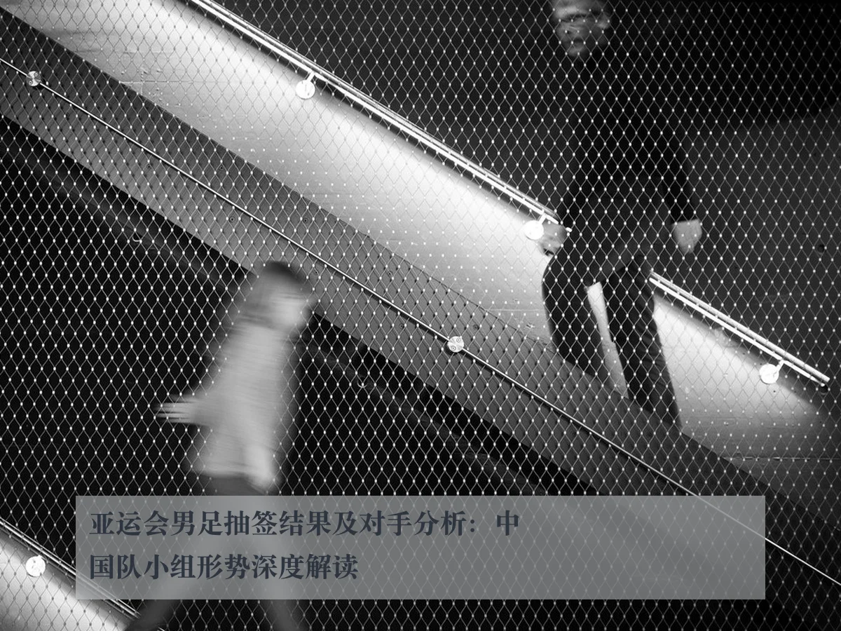 亚运会男足抽签结果及对手分析:中国队小组形势深度解读